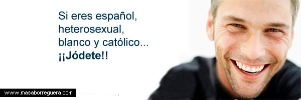 Si eres español, heterosexual, blanco y católico, ¡¡Jódete!!